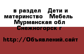  в раздел : Дети и материнство » Мебель . Мурманская обл.,Снежногорск г.